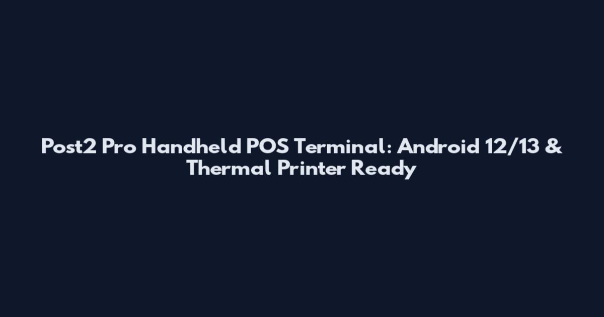 Post2 Pro Handheld POS Terminal: Android 12/13 & Thermal Printer Ready