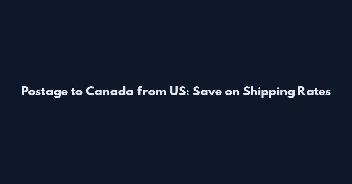 Postage to Canada from US: Save on Shipping Rates