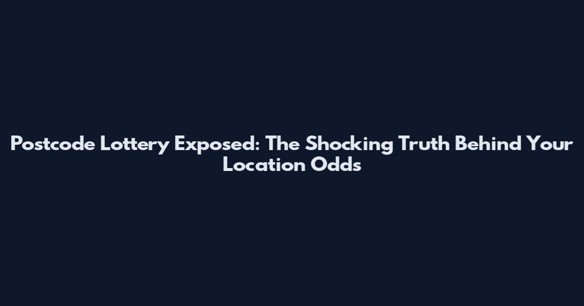 Postcode Lottery Exposed: The Shocking Truth Behind Your Location Odds