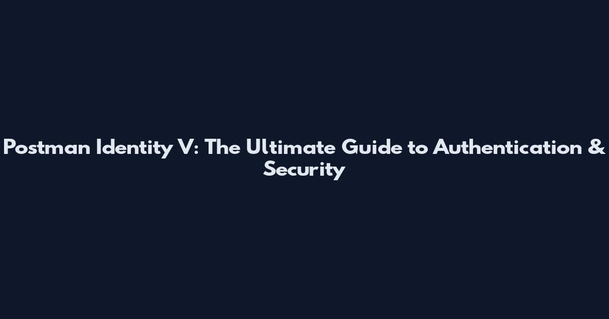 Postman Identity V: The Ultimate Guide to Authentication & Security