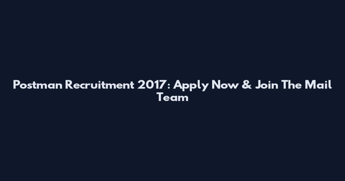 Postman Recruitment 2017: Apply Now & Join The Mail Team