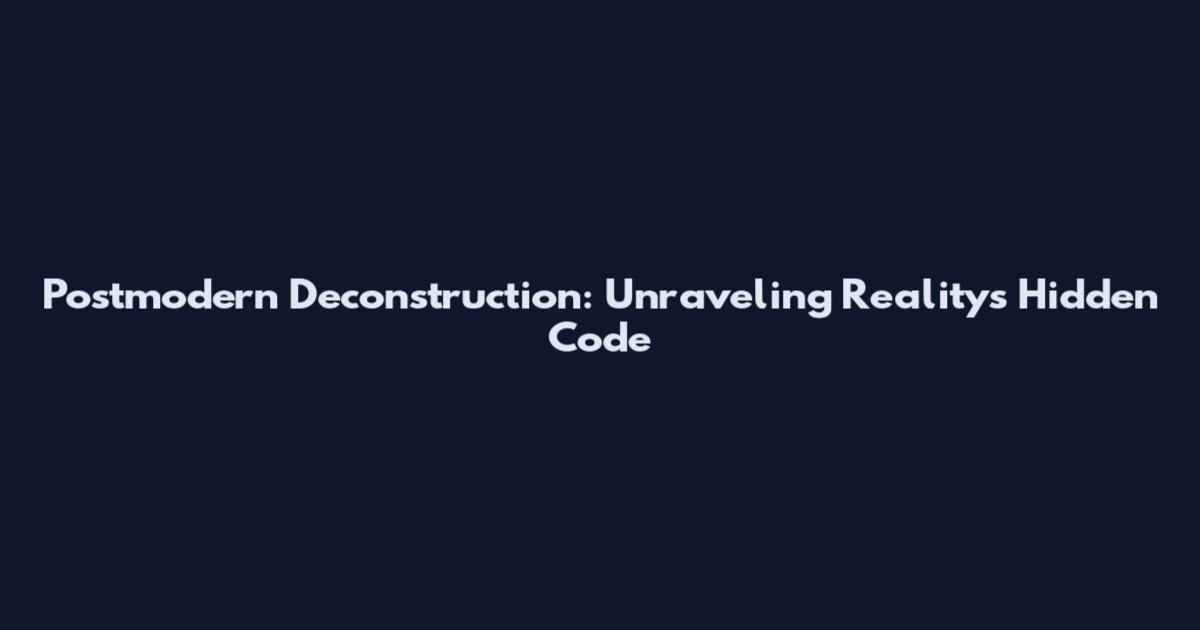 Postmodern Deconstruction: Unraveling Reality's Hidden Code