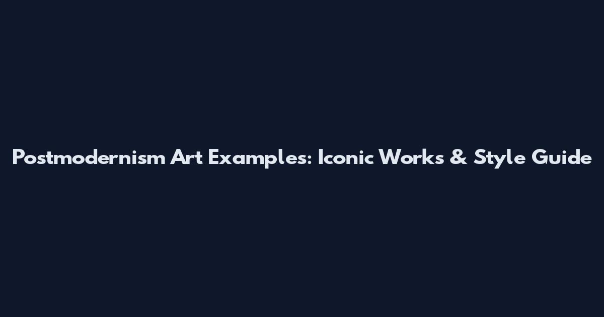 Postmodernism Art Examples: Iconic Works & Style Guide