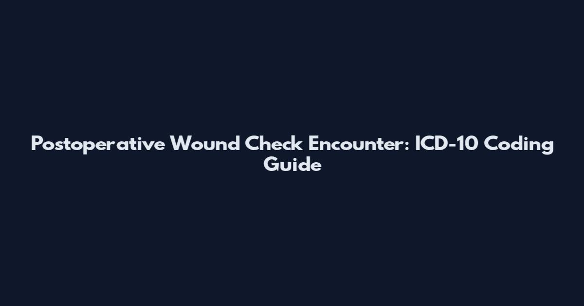 Postoperative Wound Check Encounter: ICD-10 Coding Guide