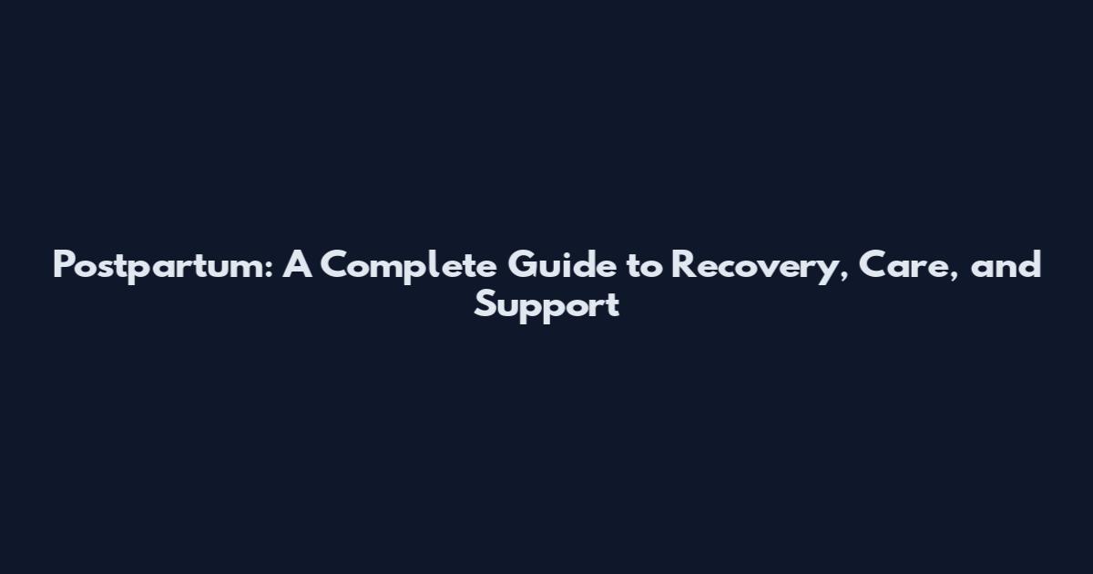 Postpartum: A Complete Guide to Recovery, Care, and Support