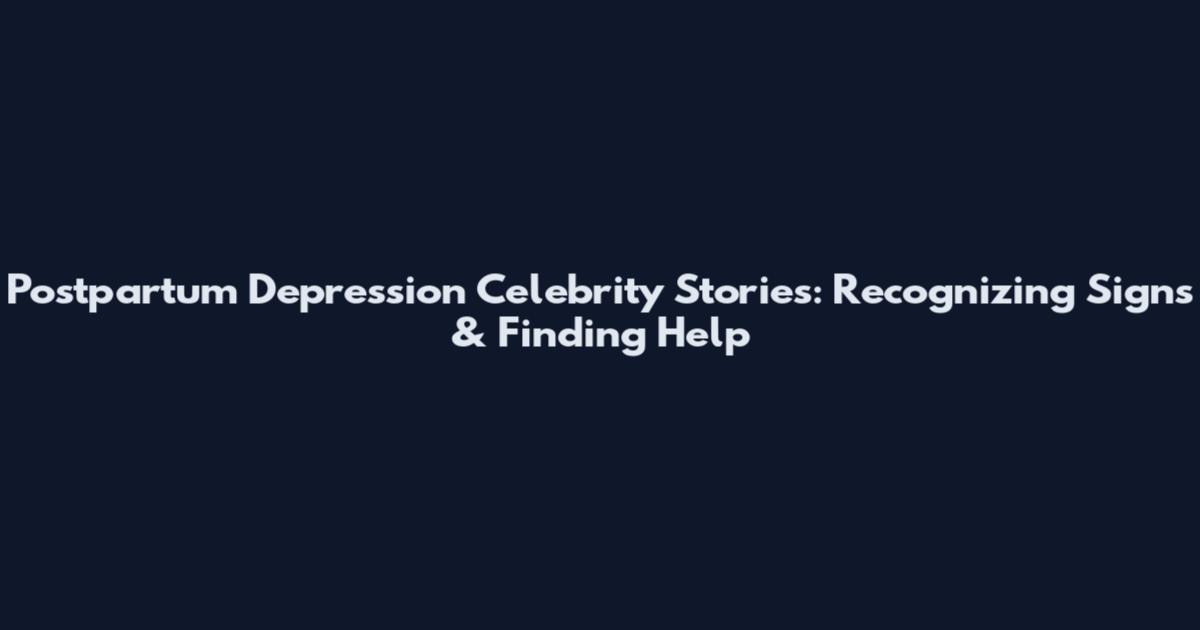 Postpartum Depression Celebrity Stories: Recognizing Signs & Finding Help