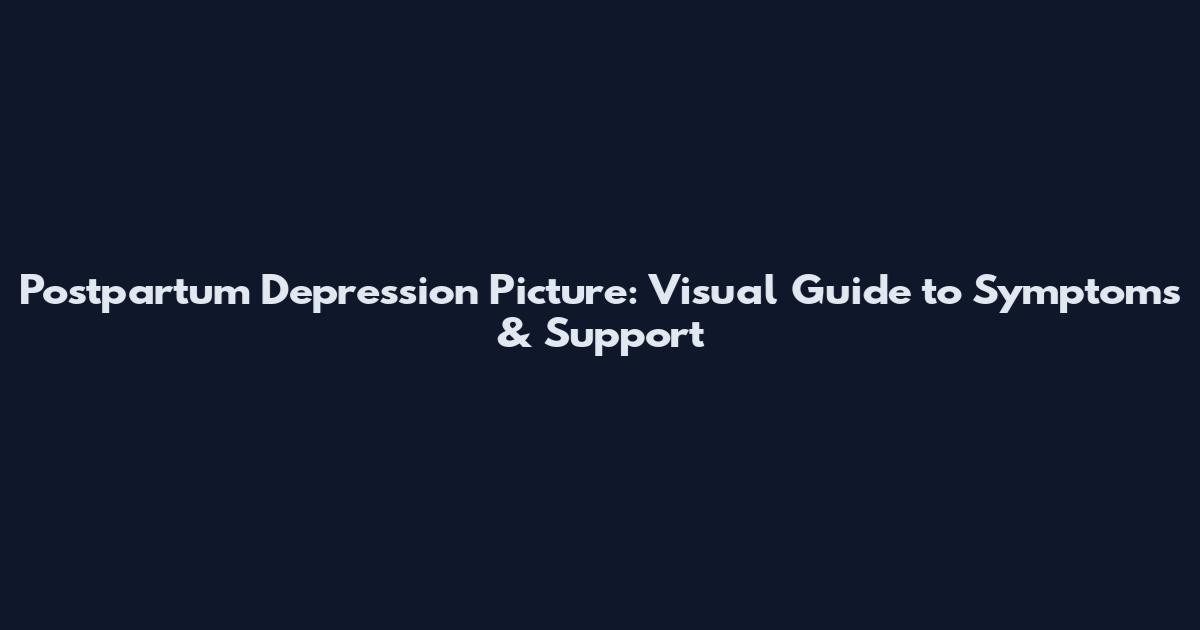 Postpartum Depression Picture: Visual Guide to Symptoms & Support