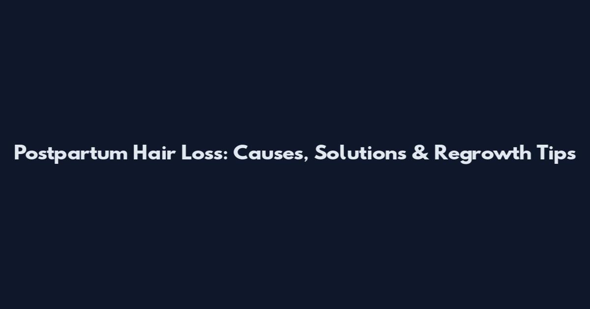 Postpartum Hair Loss: Causes, Solutions & Regrowth Tips