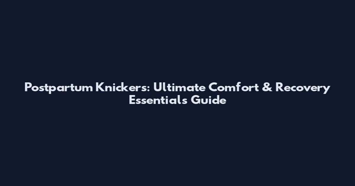Postpartum Knickers: Ultimate Comfort & Recovery Essentials Guide