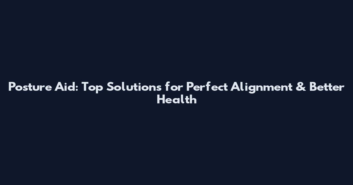 Posture Aid: Top Solutions for Perfect Alignment & Better Health
