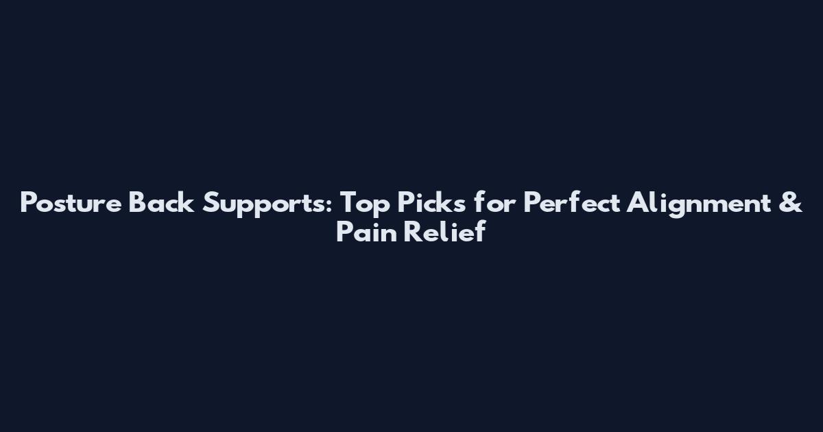 Posture Back Supports: Top Picks for Perfect Alignment & Pain Relief