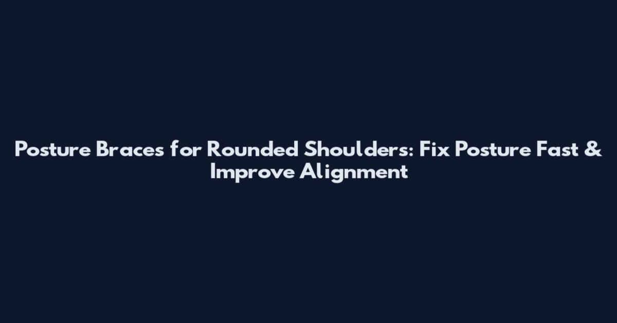 Posture Braces for Rounded Shoulders: Fix Posture Fast & Improve Alignment