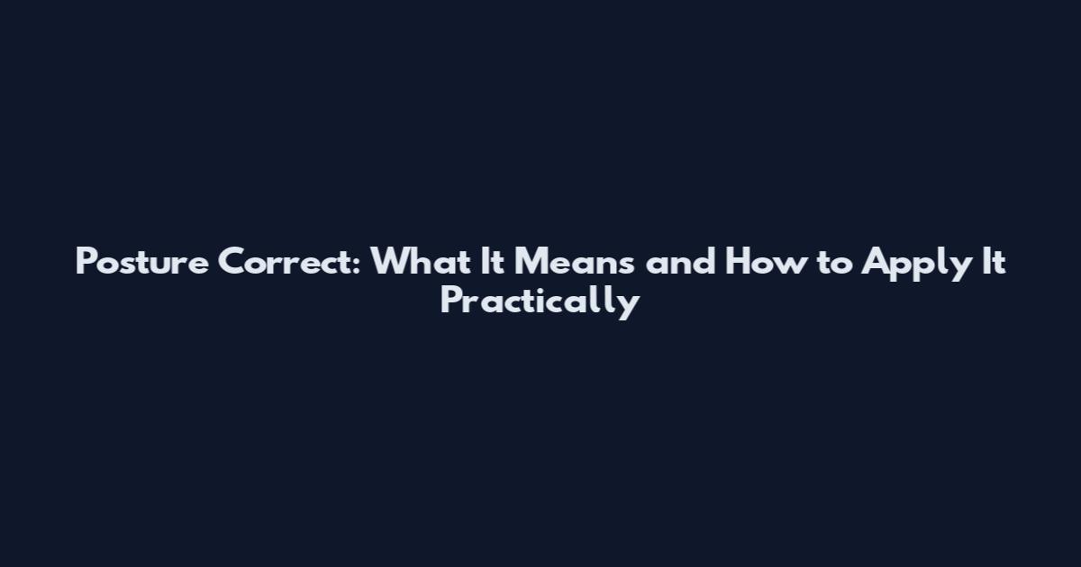 Posture Correct: What It Means and How to Apply It Practically