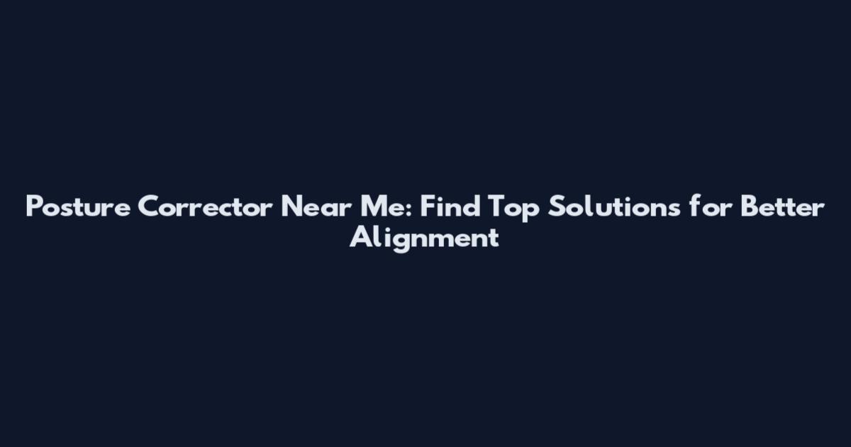 Posture Corrector Near Me: Find Top Solutions for Better Alignment