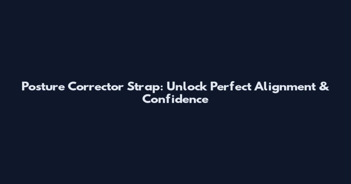 Posture Corrector Strap: Unlock Perfect Alignment & Confidence