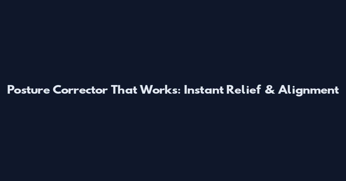 Posture Corrector That Works: Instant Relief & Alignment