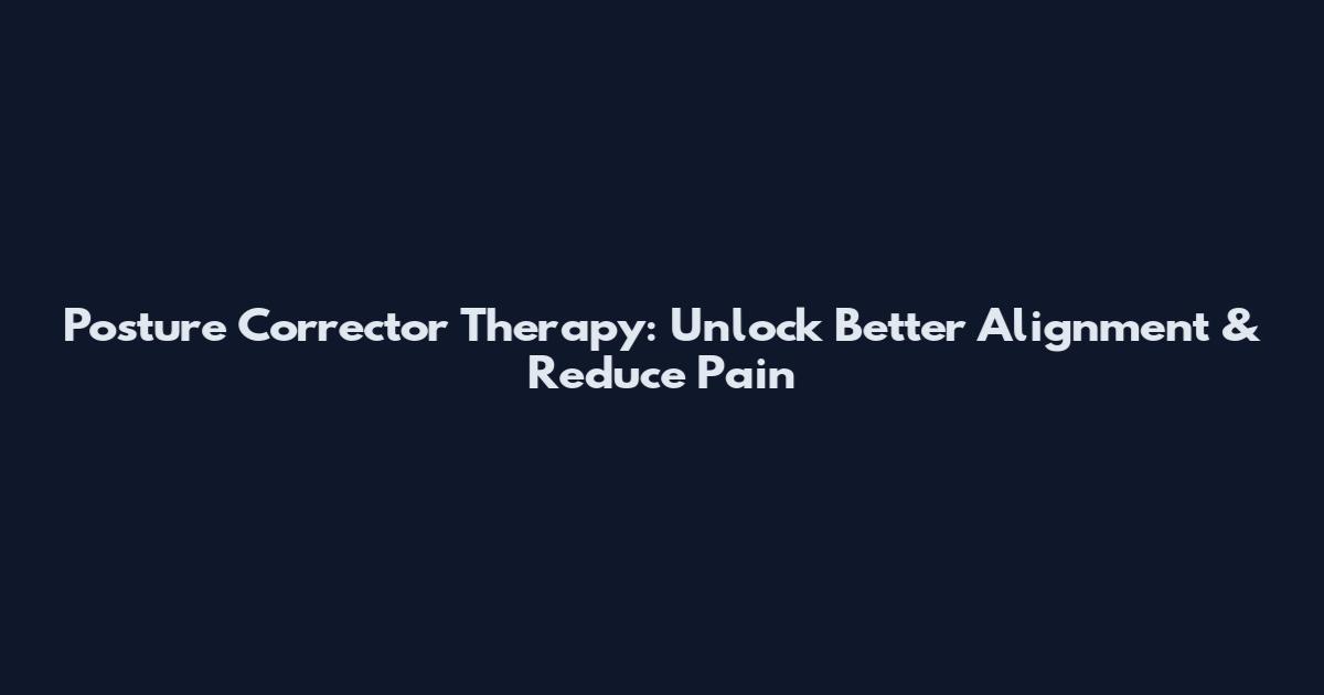 Posture Corrector Therapy: Unlock Better Alignment & Reduce Pain