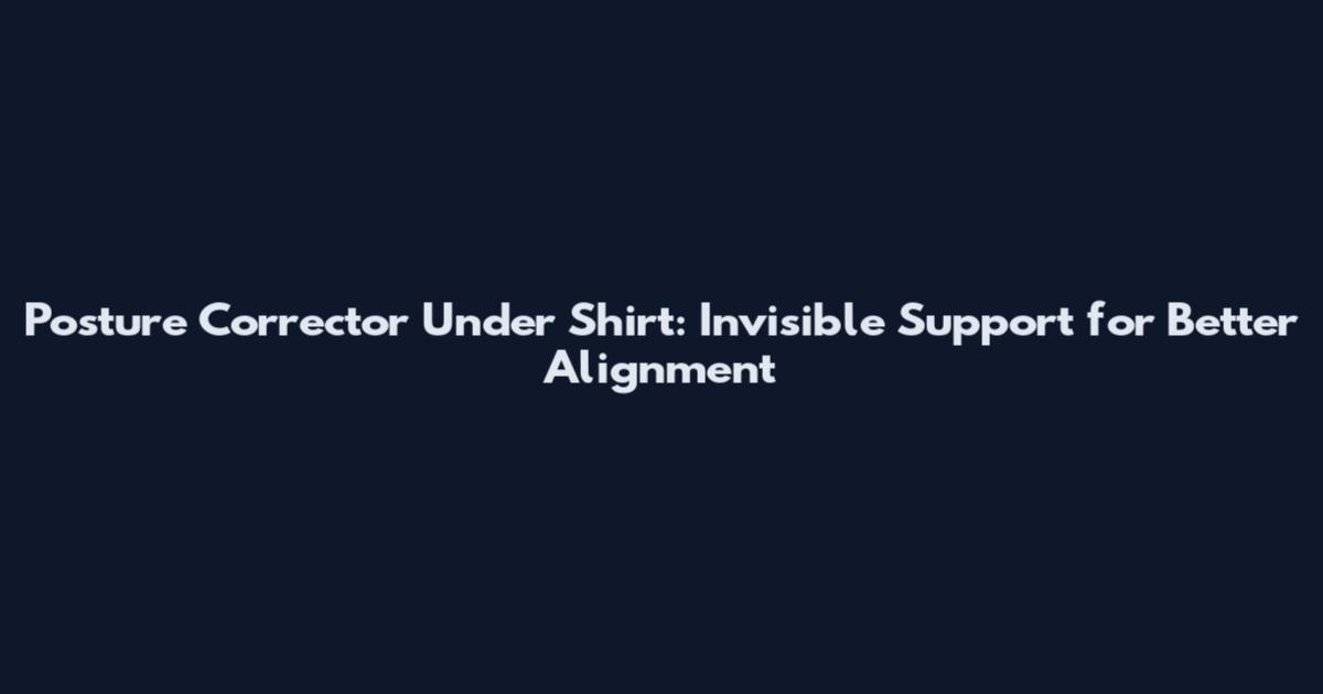Posture Corrector Under Shirt: Invisible Support for Better Alignment