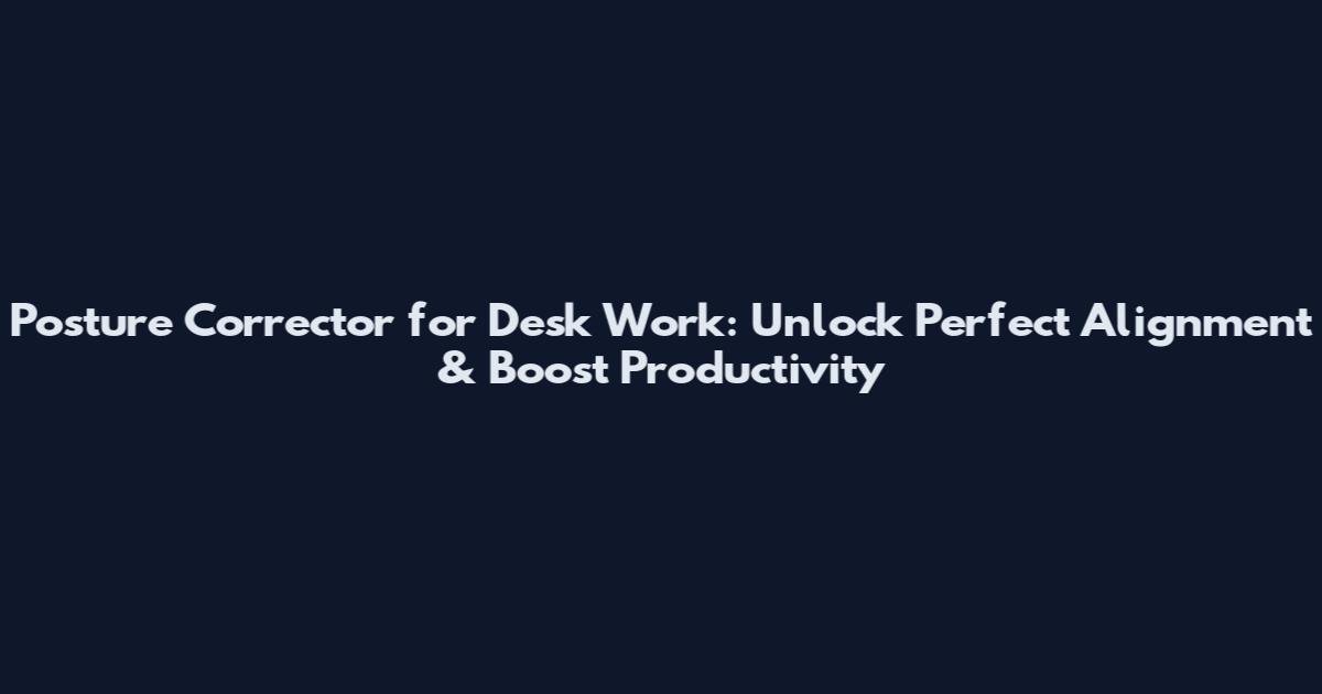 Posture Corrector for Desk Work: Unlock Perfect Alignment & Boost Productivity
