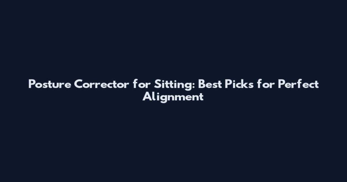Posture Corrector for Sitting: Best Picks for Perfect Alignment