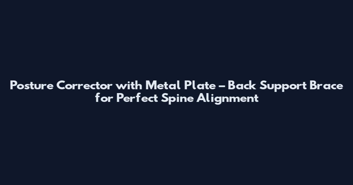 Posture Corrector with Metal Plate – Back Support Brace for Perfect Spine Alignment