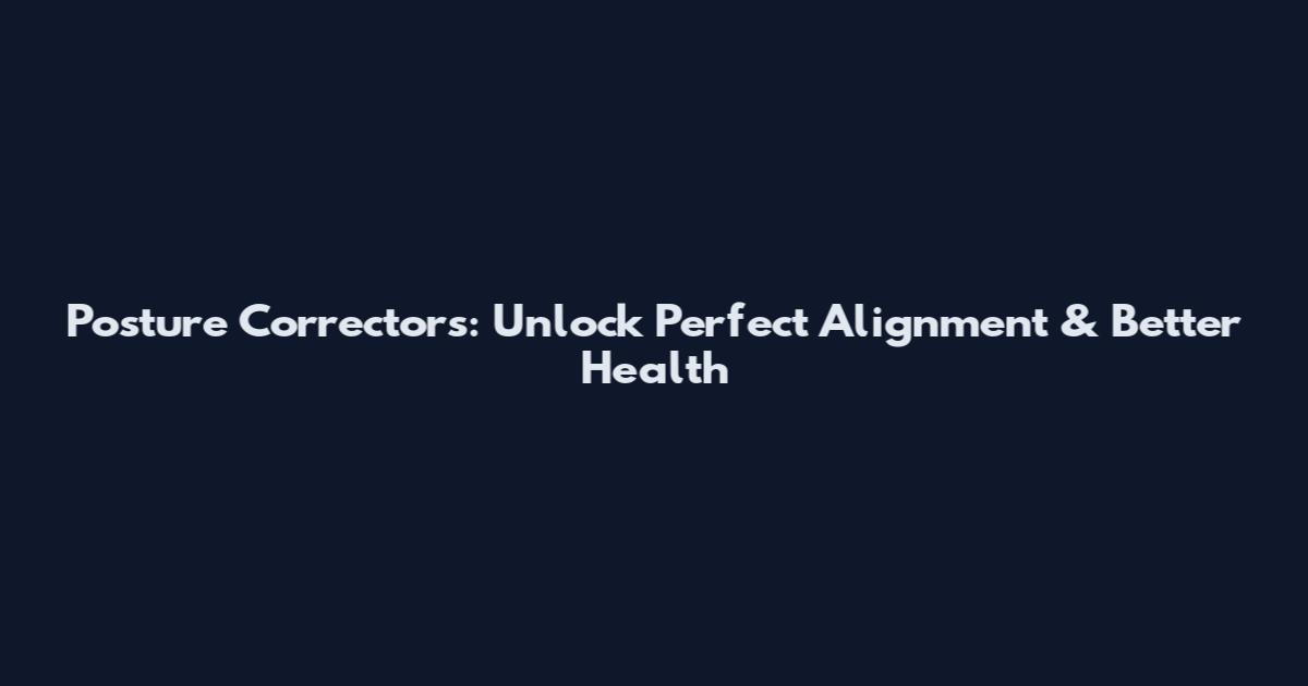 Posture Correctors: Unlock Perfect Alignment & Better Health