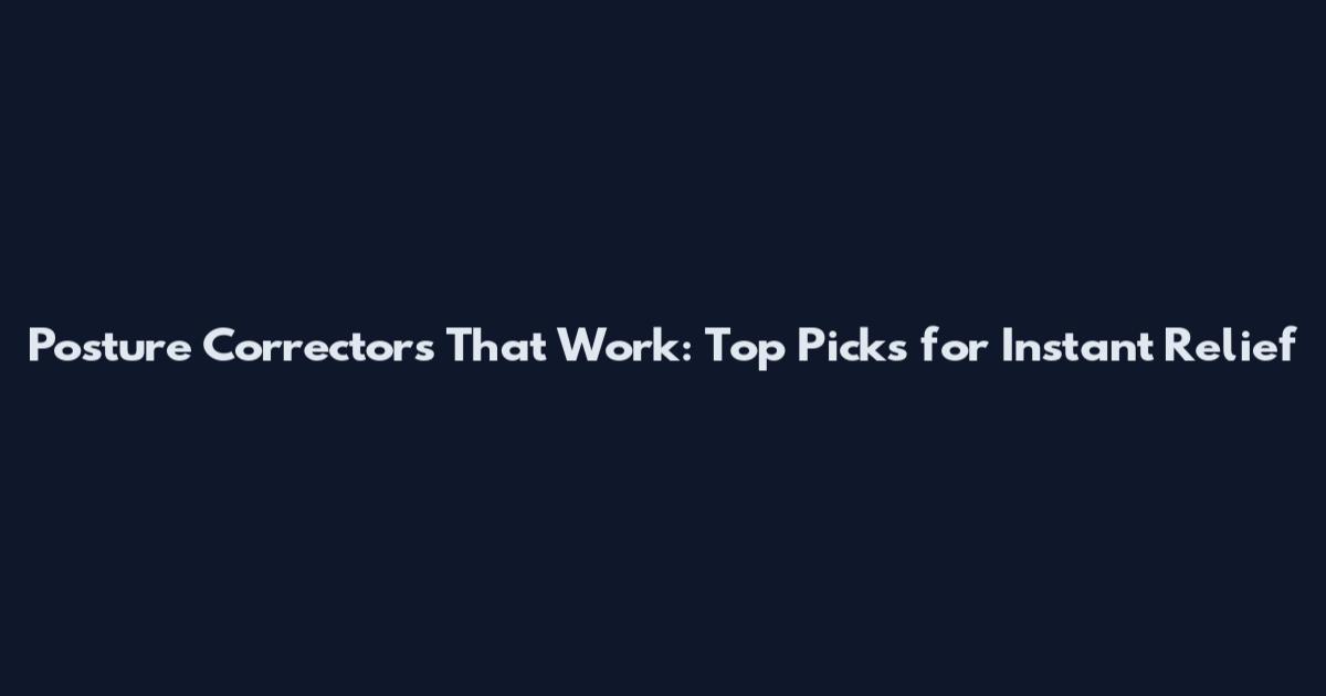 Posture Correctors That Work: Top Picks for Instant Relief