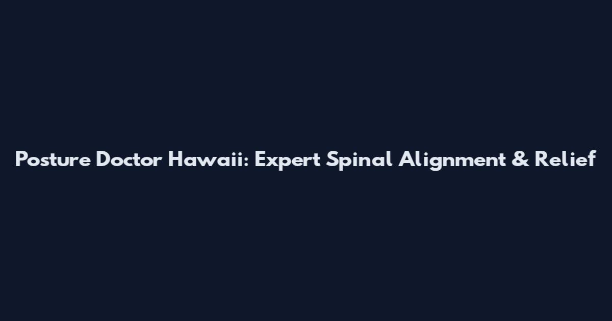 Posture Doctor Hawaii: Expert Spinal Alignment & Relief