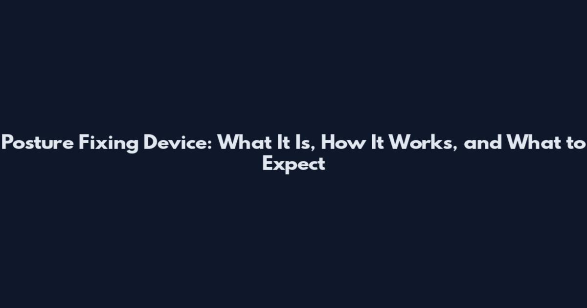 Posture Fixing Device: What It Is, How It Works, and What to Expect