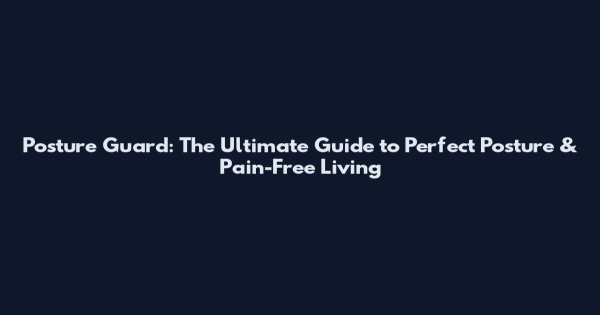 Posture Guard: The Ultimate Guide to Perfect Posture & Pain-Free Living