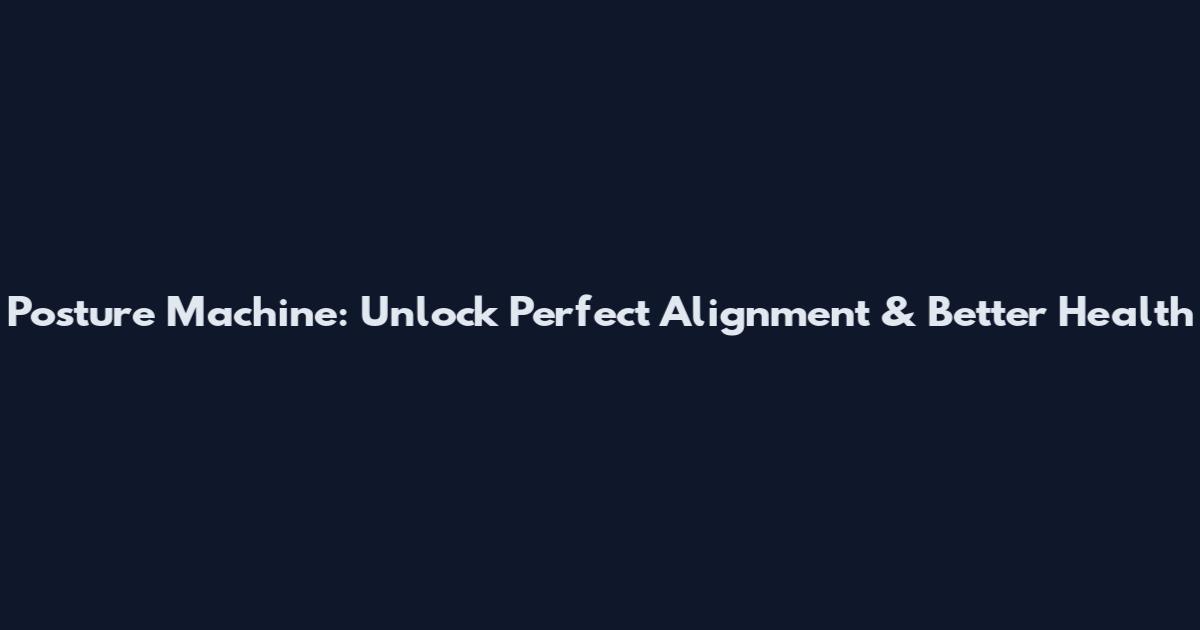 Posture Machine: Unlock Perfect Alignment & Better Health