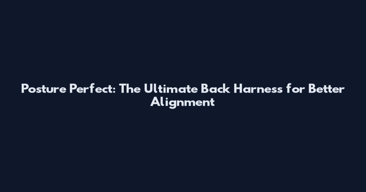Posture Perfect: The Ultimate Back Harness for Better Alignment