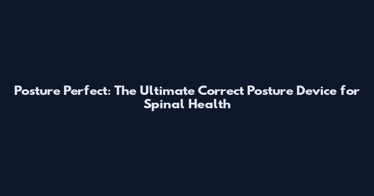Posture Perfect: The Ultimate Correct Posture Device for Spinal Health
