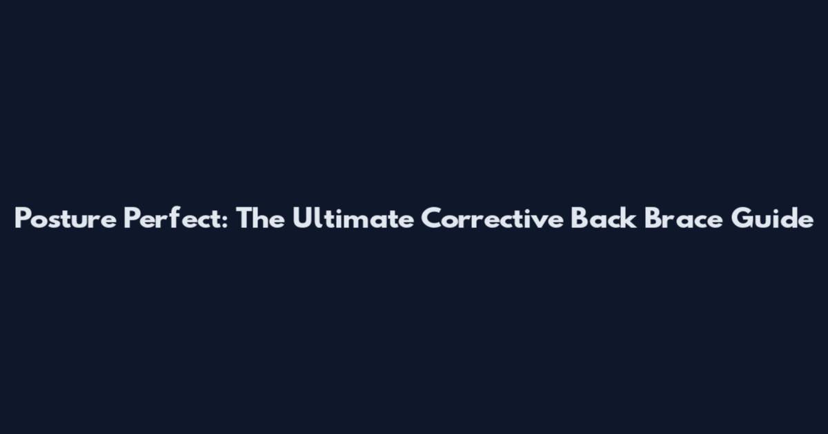 Posture Perfect: The Ultimate Corrective Back Brace Guide