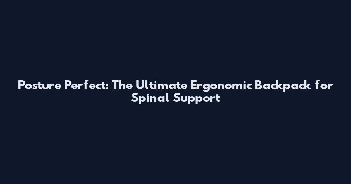 Posture Perfect: The Ultimate Ergonomic Backpack for Spinal Support