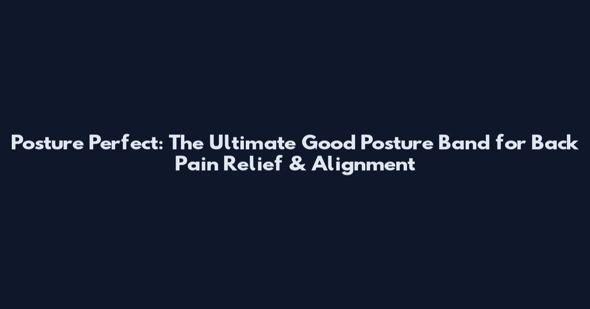 Posture Perfect: The Ultimate Good Posture Band for Back Pain Relief & Alignment