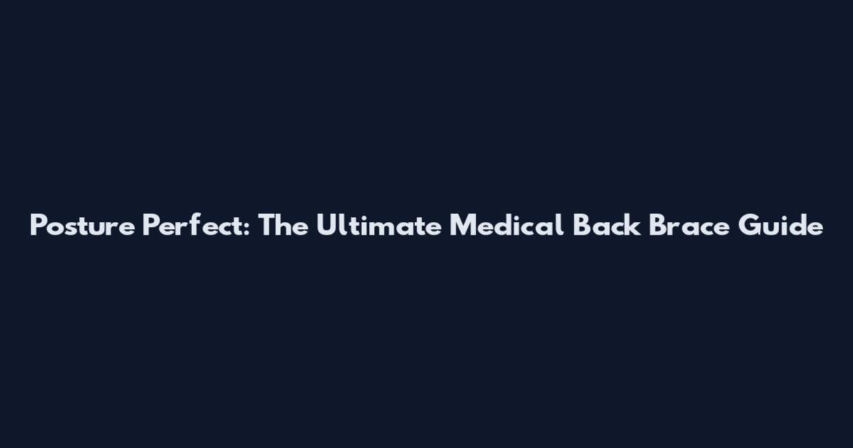 Posture Perfect: The Ultimate Medical Back Brace Guide