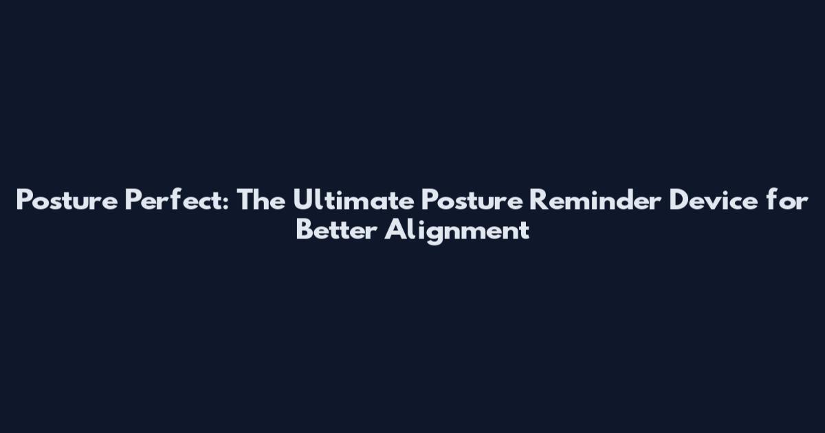 Posture Perfect: The Ultimate Posture Reminder Device for Better Alignment