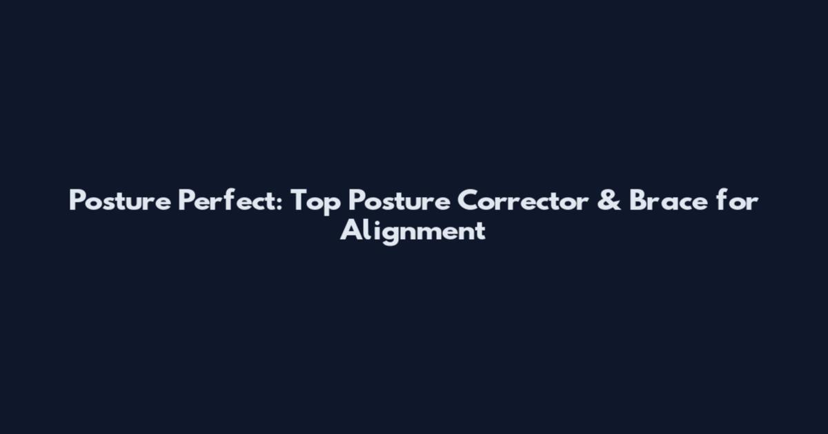Posture Perfect: Top Posture Corrector & Brace for Alignment