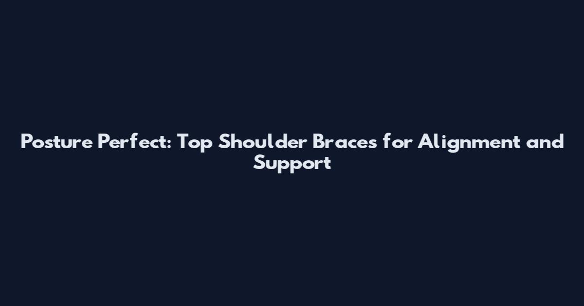 Posture Perfect: Top Shoulder Braces for Alignment and Support