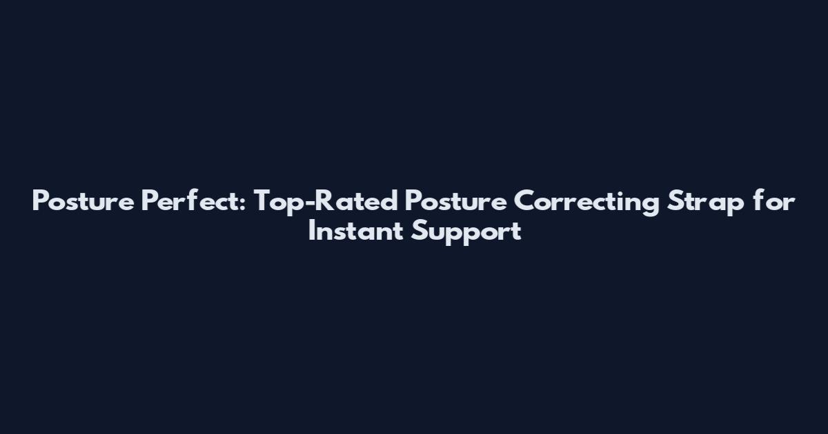Posture Perfect: Top-Rated Posture Correcting Strap for Instant Support