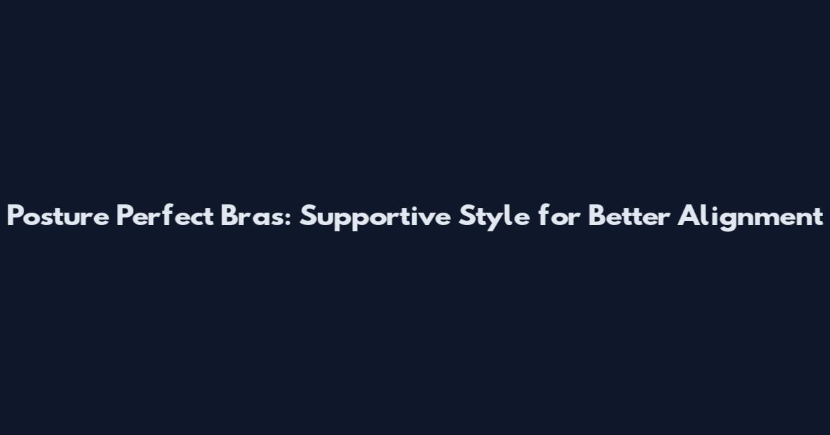 Posture Perfect Bras: Supportive Style for Better Alignment