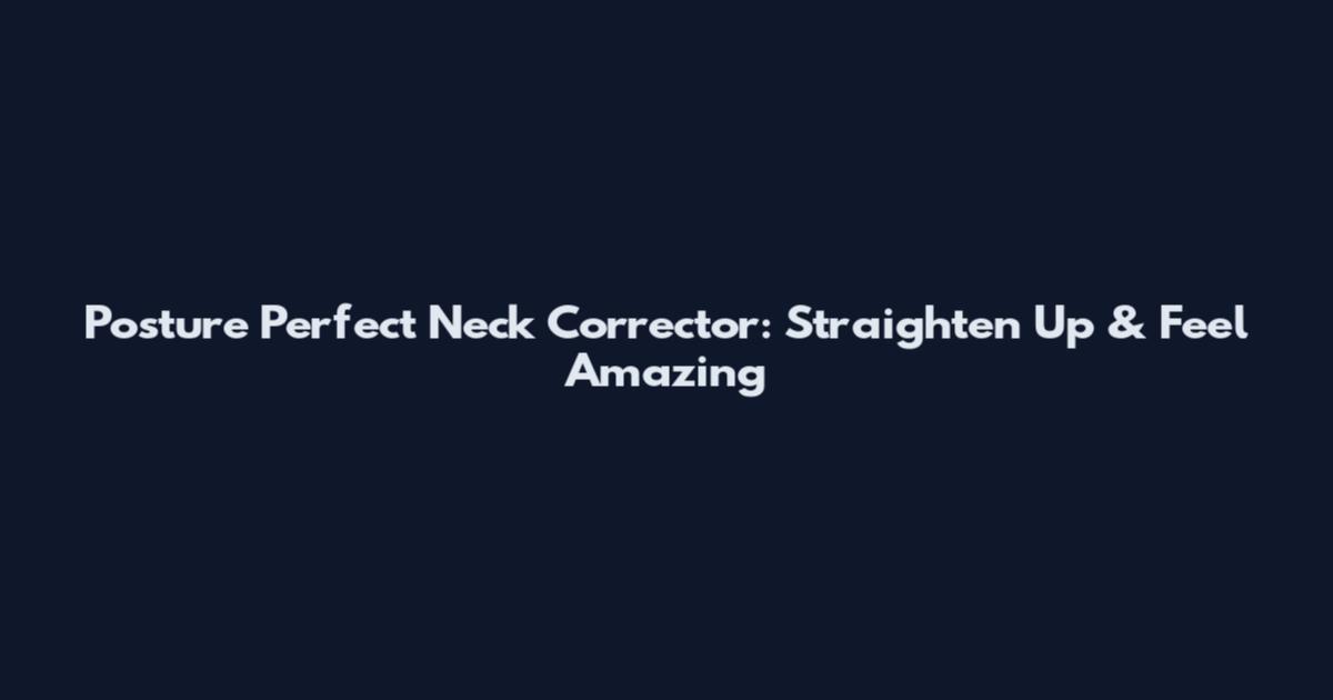 Posture Perfect Neck Corrector: Straighten Up & Feel Amazing