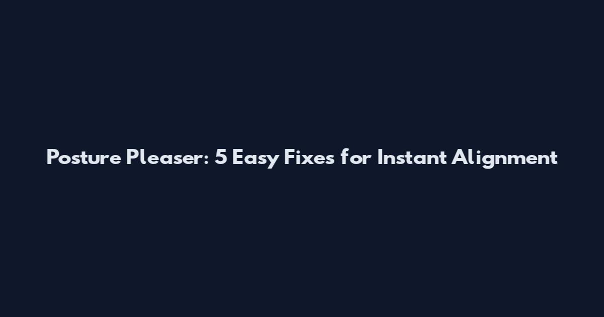 Posture Pleaser: 5 Easy Fixes for Instant Alignment