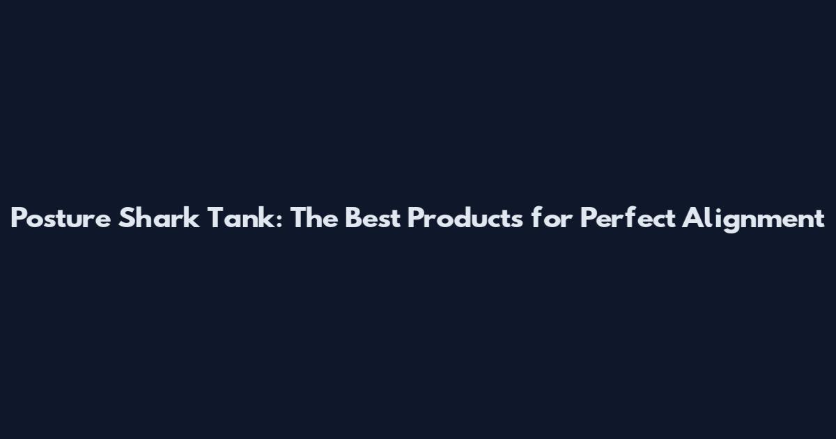 Posture Shark Tank: The Best Products for Perfect Alignment
