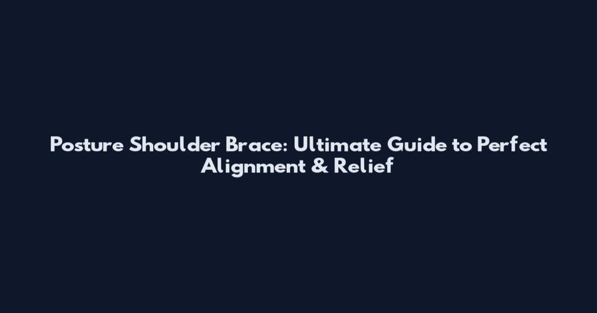 Posture Shoulder Brace: Ultimate Guide to Perfect Alignment & Relief
