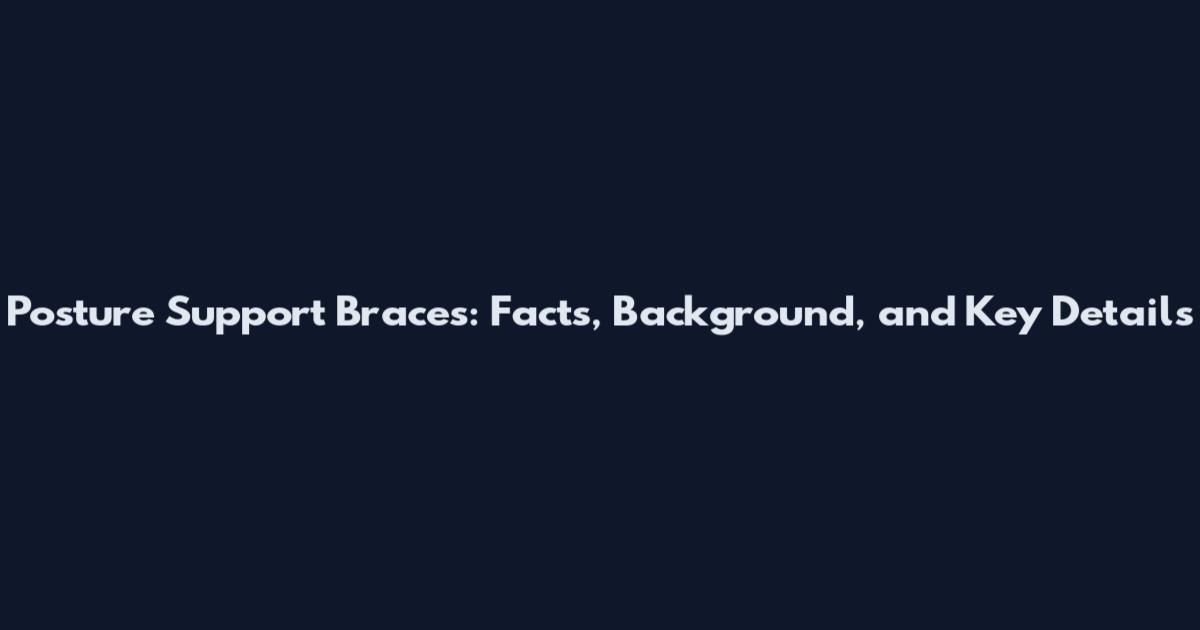 Posture Support Braces: Facts, Background, and Key Details