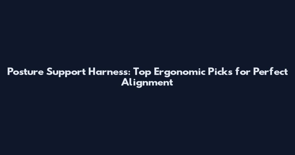 Posture Support Harness: Top Ergonomic Picks for Perfect Alignment