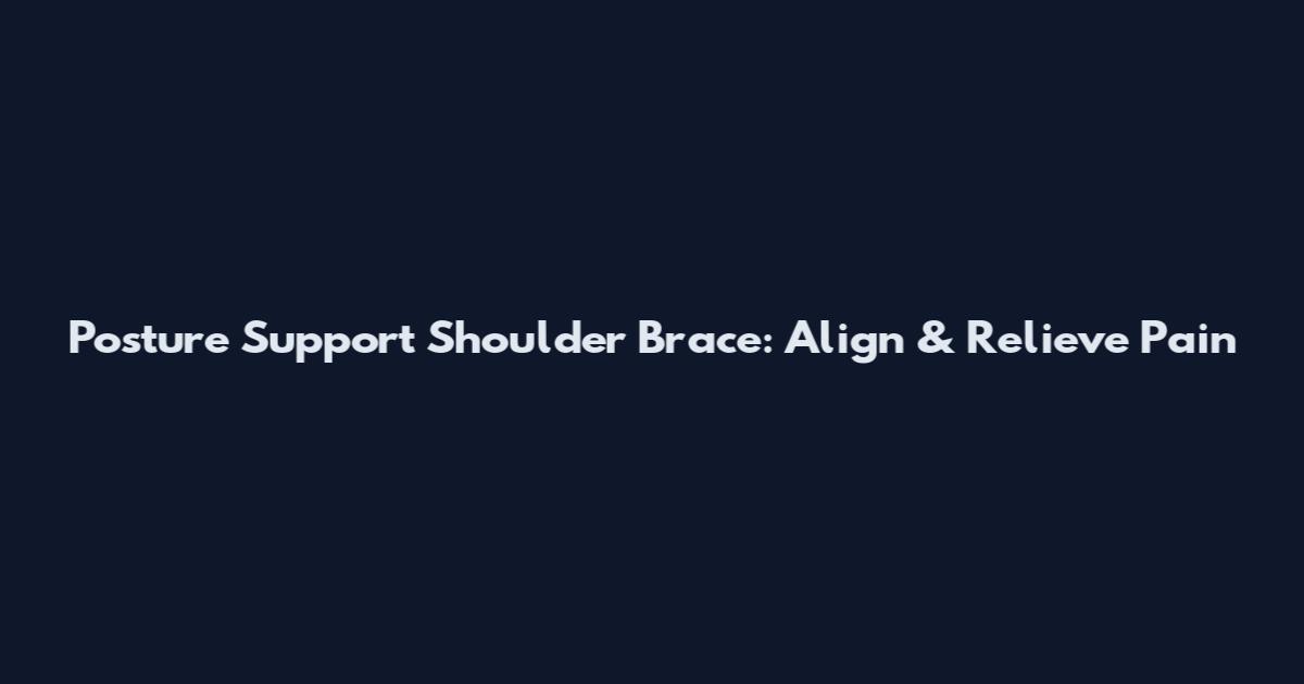 Posture Support Shoulder Brace: Align & Relieve Pain