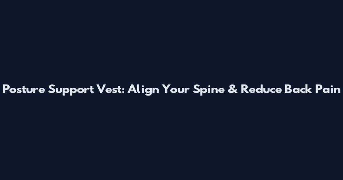 Posture Support Vest: Align Your Spine & Reduce Back Pain